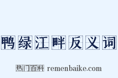 鸭绿江畔反义词是什么意思的图片